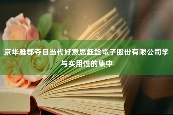 京华雅郡夺目当代好意思鈺銓電子股份有限公司学与实用性的集中