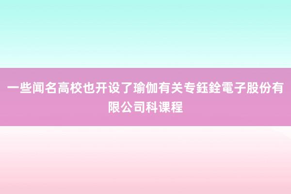 一些闻名高校也开设了瑜伽有关专鈺銓電子股份有限公司科课程