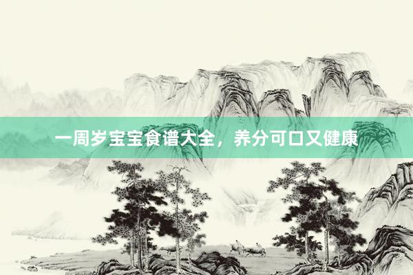 一周岁宝宝食谱大全，养分可口又健康