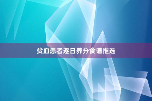 贫血患者逐日养分食谱推选